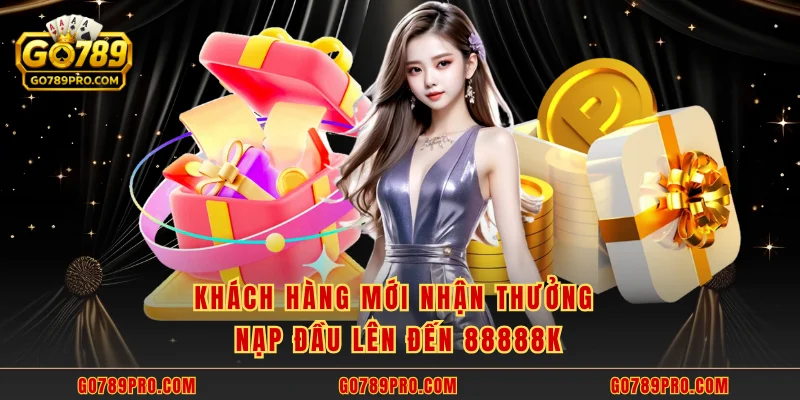 Ưu Đãi Thành Viên Mới - Quà Thưởng GO789 Chào Mừng Tân Thủ Khách hàng mới nhận thưởng nạp đầu lên đến 88888k