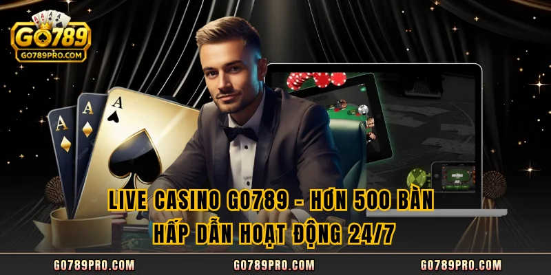 Live Casino GO789 - Hơn 500 Bàn Hấp Dẫn Hoạt Động 24/7 Live Casino GO789 - Hơn 500 Bàn Hấp Dẫn Hoạt Động 24/7