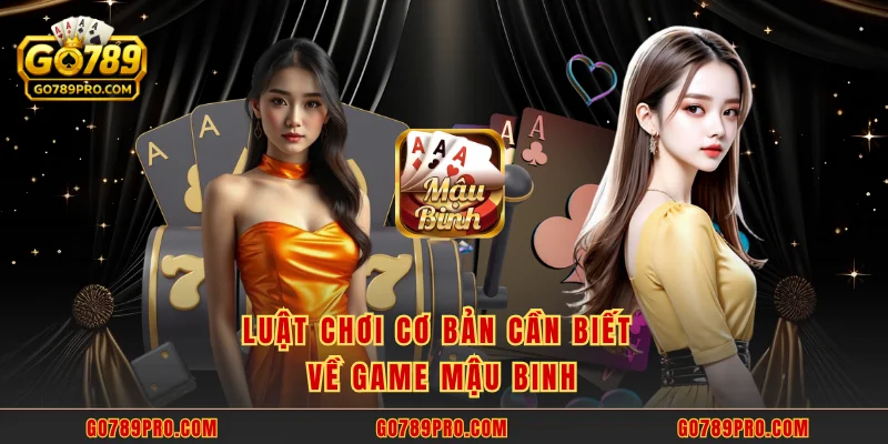 Mậu Binh GO789 – Trải Nghiệm Game Bài Xếp Hạng Đỉnh Cao Luật chơi cơ bản cần biết về game mậu binh