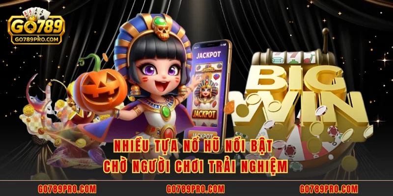 Nổ Hũ GO789 - Thưởng 500 Triệu Đồng Chờ Người Trúng Lớn Nhiều tựa nổ hũ nổi bật chờ người chơi trải nghiệm