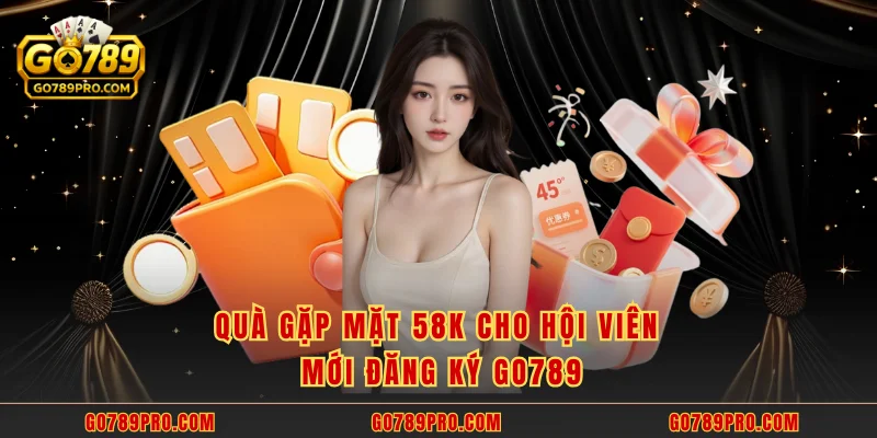 Ưu Đãi Thành Viên Mới - Quà Thưởng GO789 Chào Mừng Tân Thủ Quà gặp mặt 58k cho hội viên mới đăng ký GO789