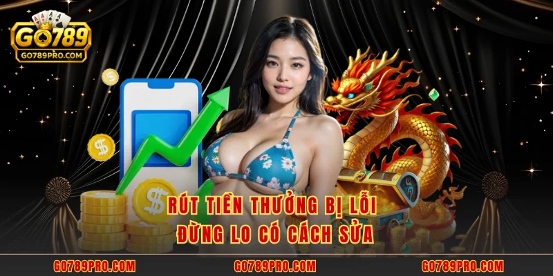 Rút Tiền GO789 Rút tiền thưởng bị lỗi đừng lo có cách sửa