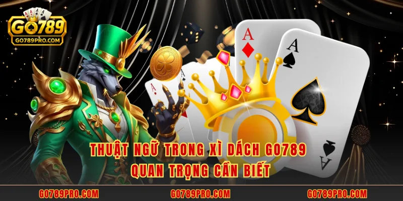 Xì Dách GO789 – Game Bài Online Cực Kỳ Hấp Dẫn Thuật ngữ trong xì dách GO789 quan trọng cần biết