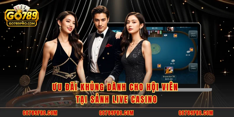 Live Casino GO789 - Hơn 500 Bàn Hấp Dẫn Hoạt Động 24/7 Ưu đãi khủng dành cho hội viên tại sảnh Live Casino